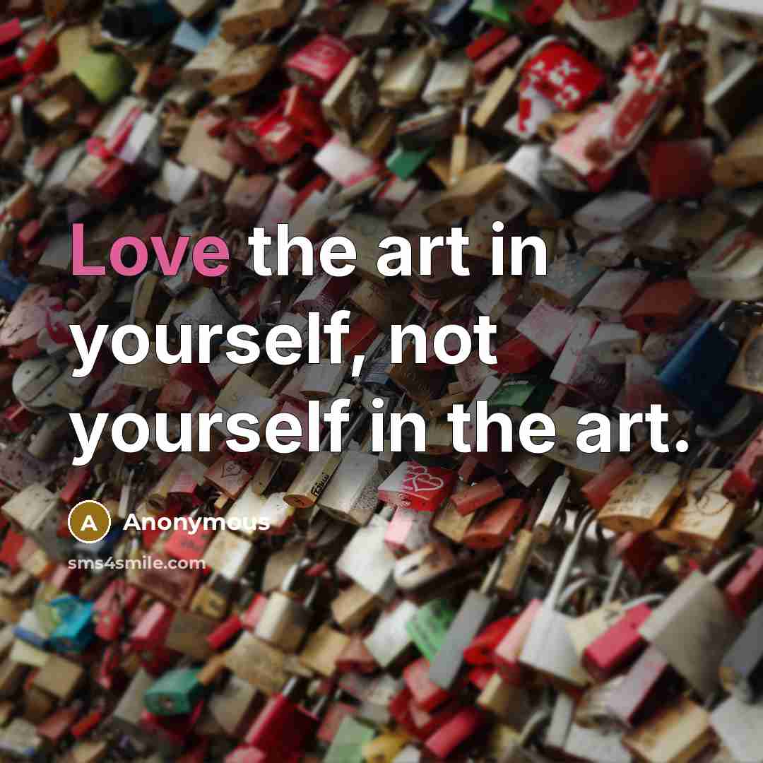 “Love the art in yourself, not yourself in the art.…” quote by Anonymous