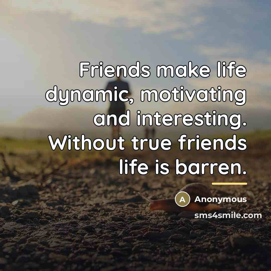 “Friends make life dynamic, motivating and interesting. Without true friends…” quote by Anonymous