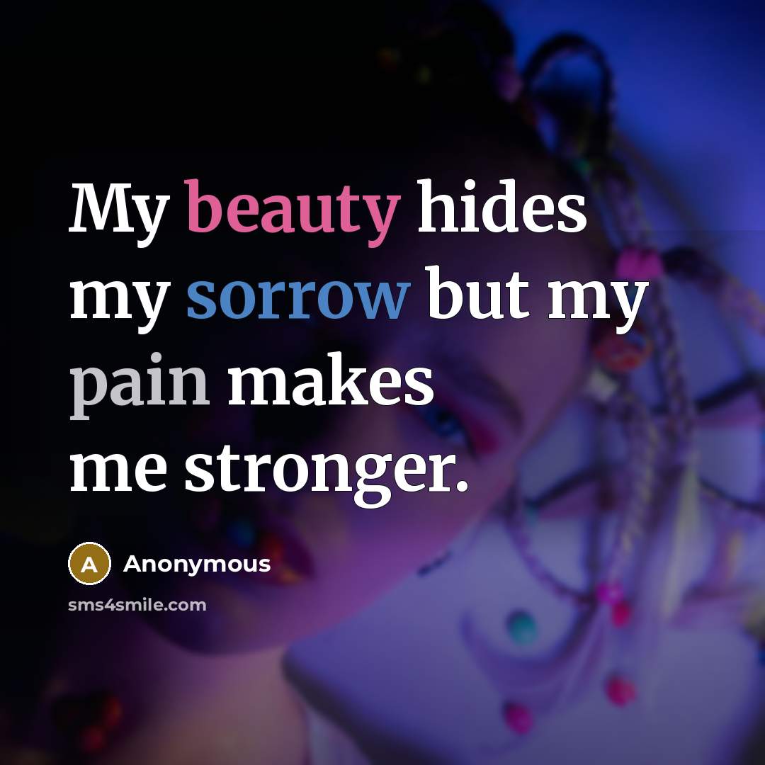 “My beauty hides my sorrow but my pain makes me…” quote by Anonymous