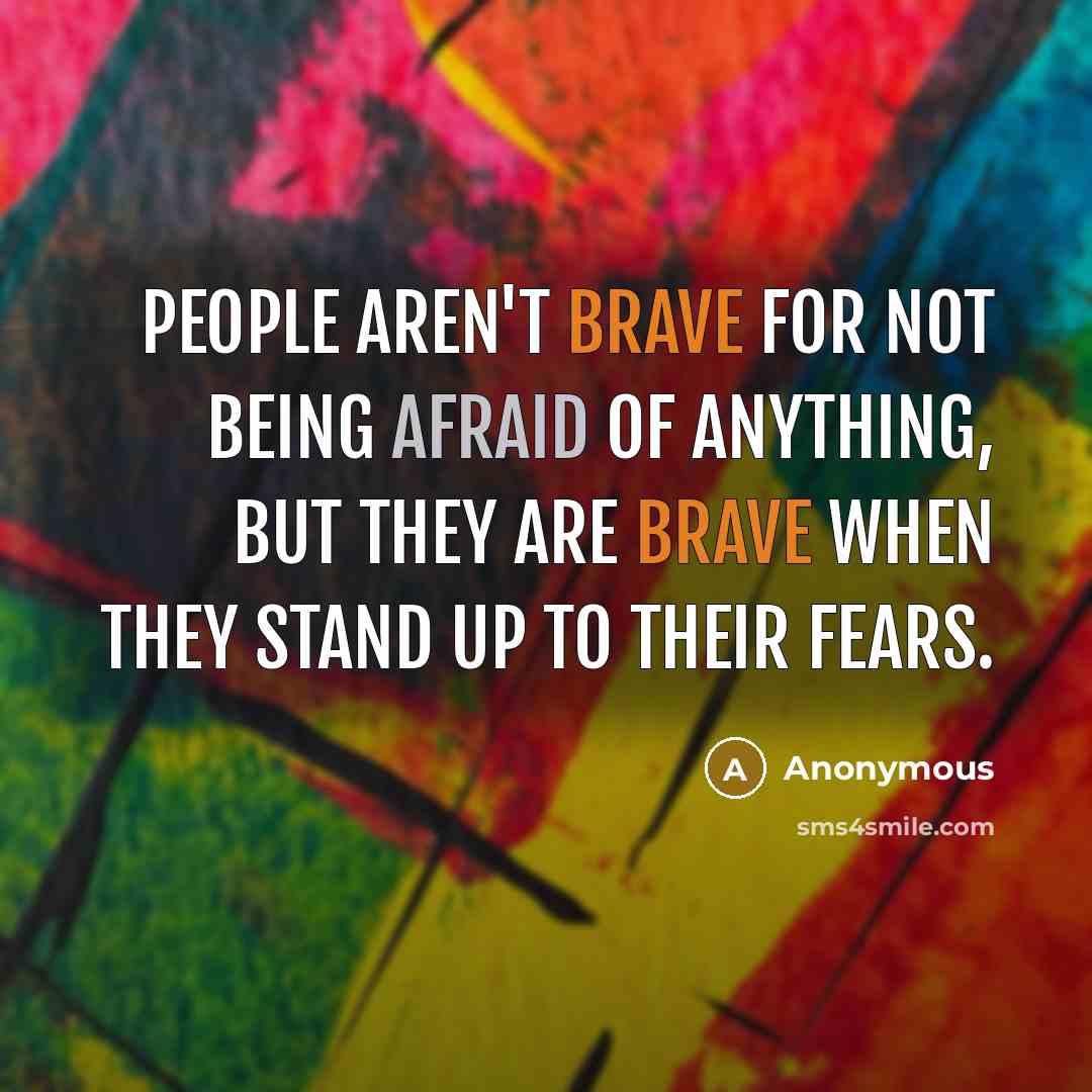 “People aren't brave for not being afraid of anything, but…” quote by Anonymous