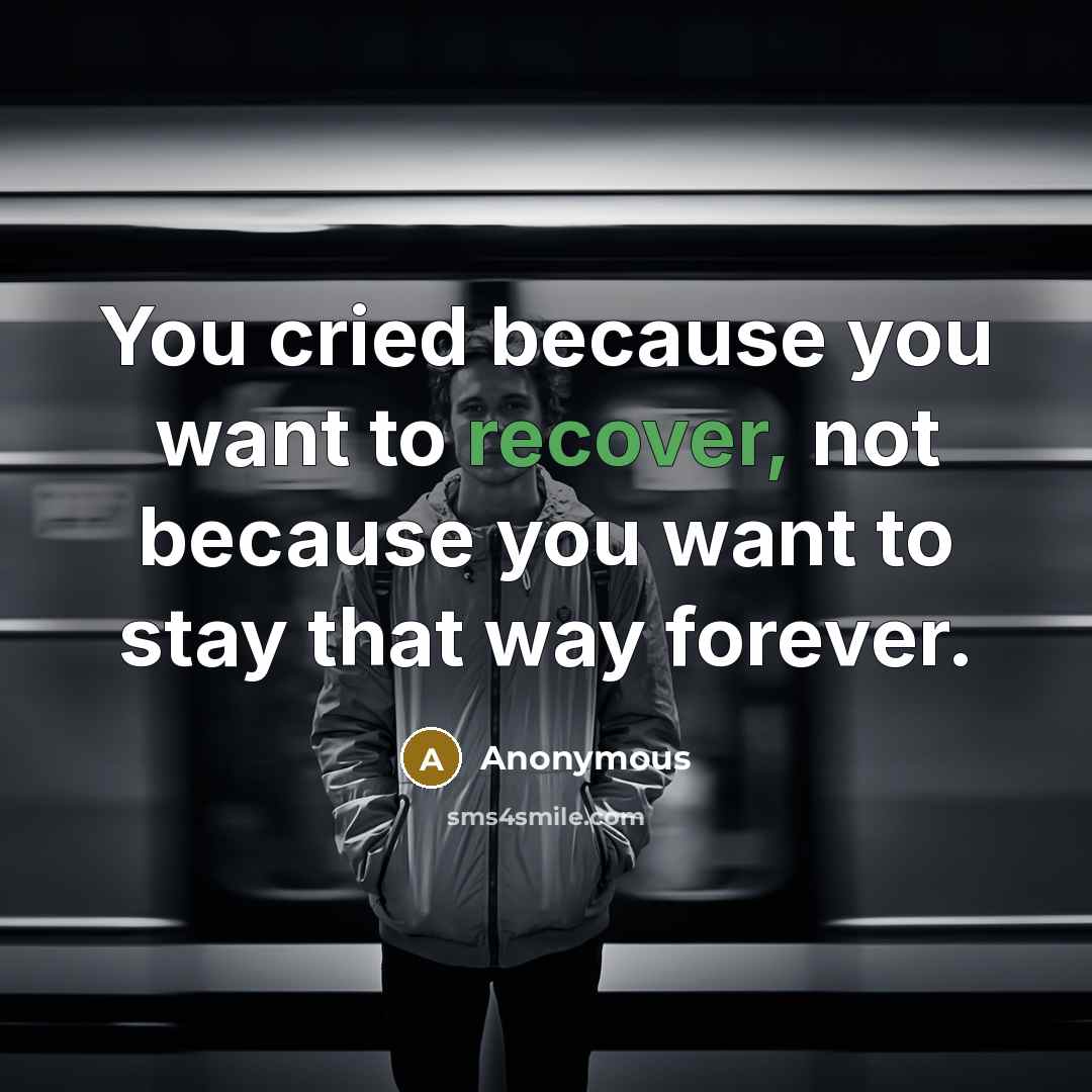 “You cried because you want to recover, not because you…” quote by Anonymous