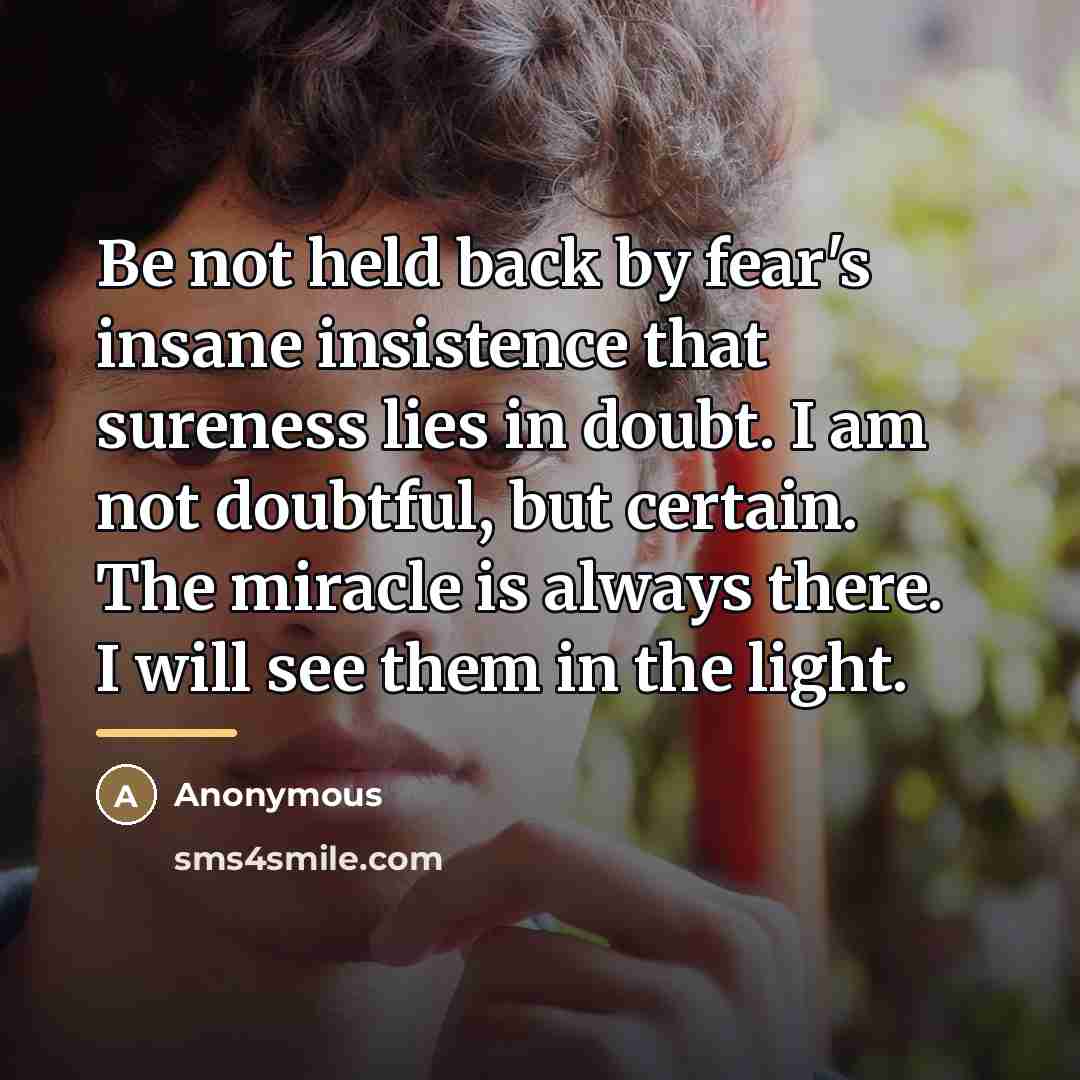 “Be not held back by fear's insane insistence that sureness…” quote by Anonymous