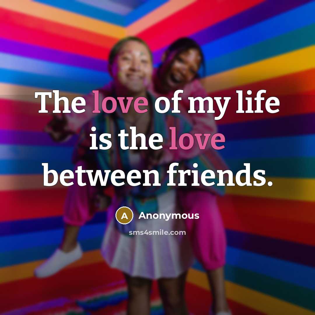 “The love of my life is the love between friends.…” quote by Anonymous