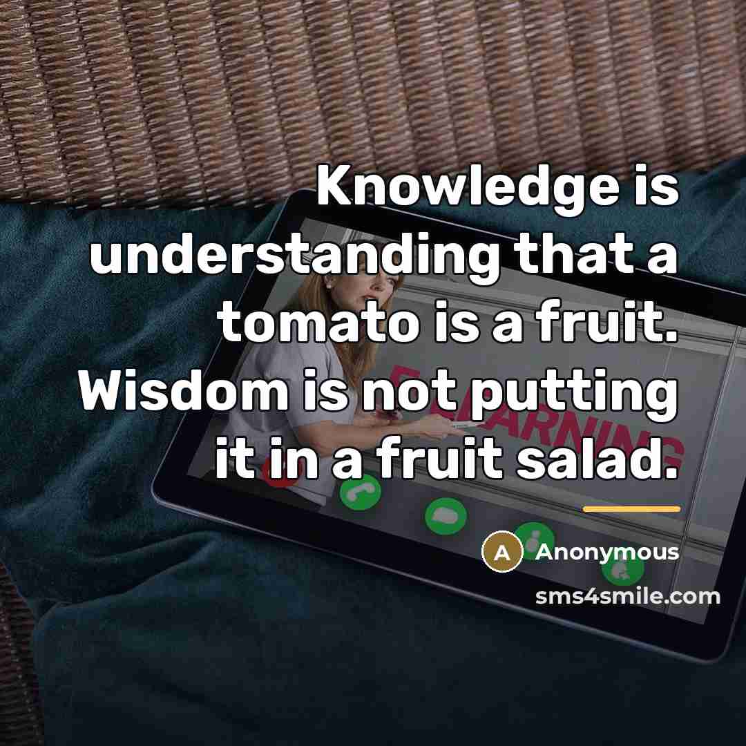 “Knowledge is understanding that a tomato is a fruit. Wisdom…” quote by Anonymous