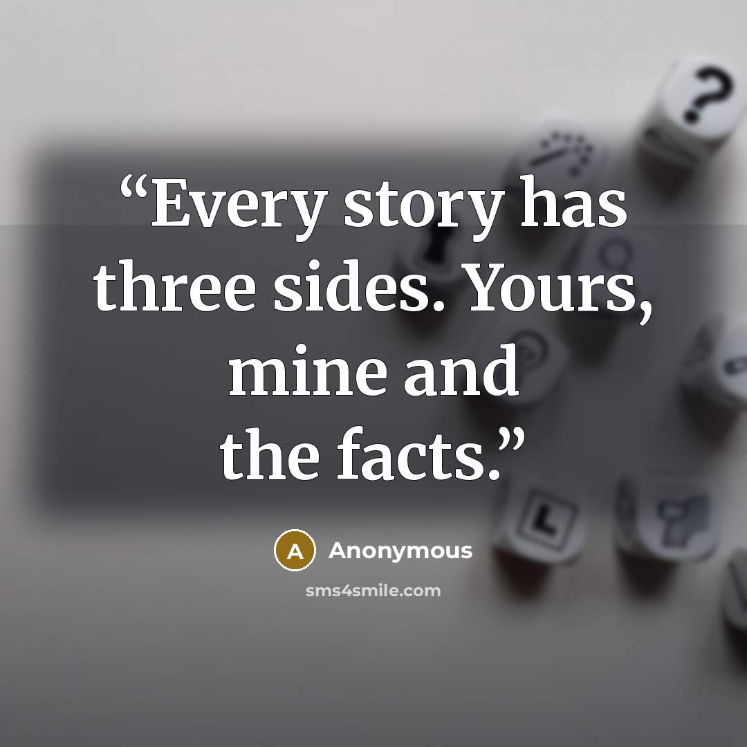 “Every story has three sides. Yours, mine and the facts.” quote by Anonymous
