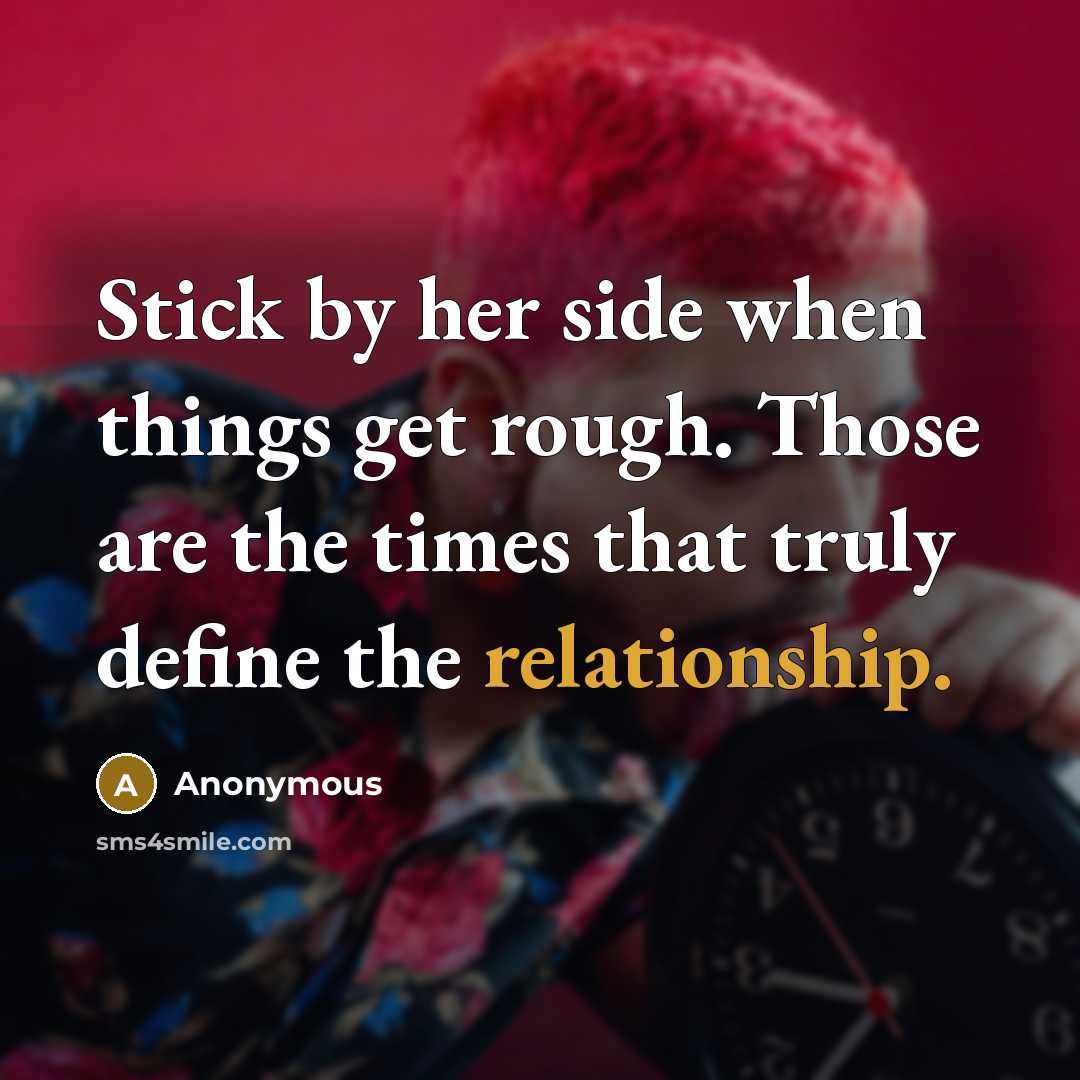 “Stick by her side when things get rough. Those are the times that truly define the relationship.” quote by Anonymous