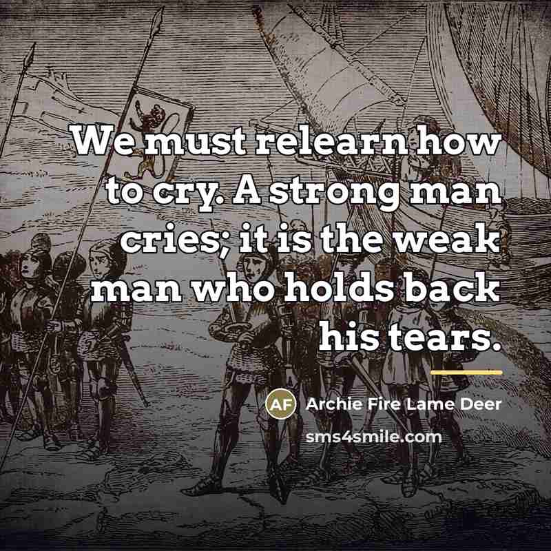 “We must relearn how to cry. A strong man cries;…” quote by Archie Fire Lame Deer
