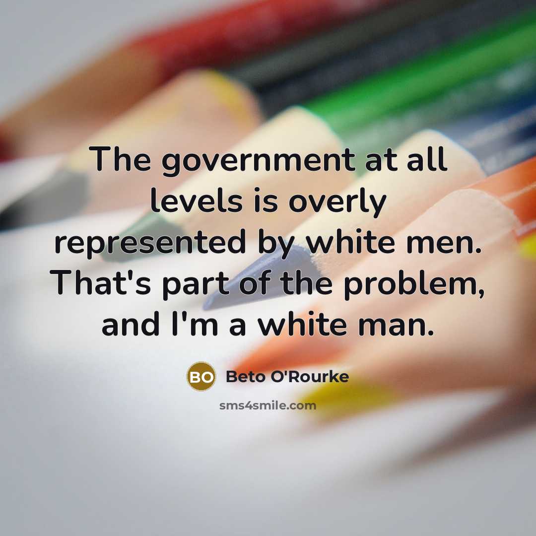 “The government at all levels is overly represented by white…” quote by Beto O'Rourke
