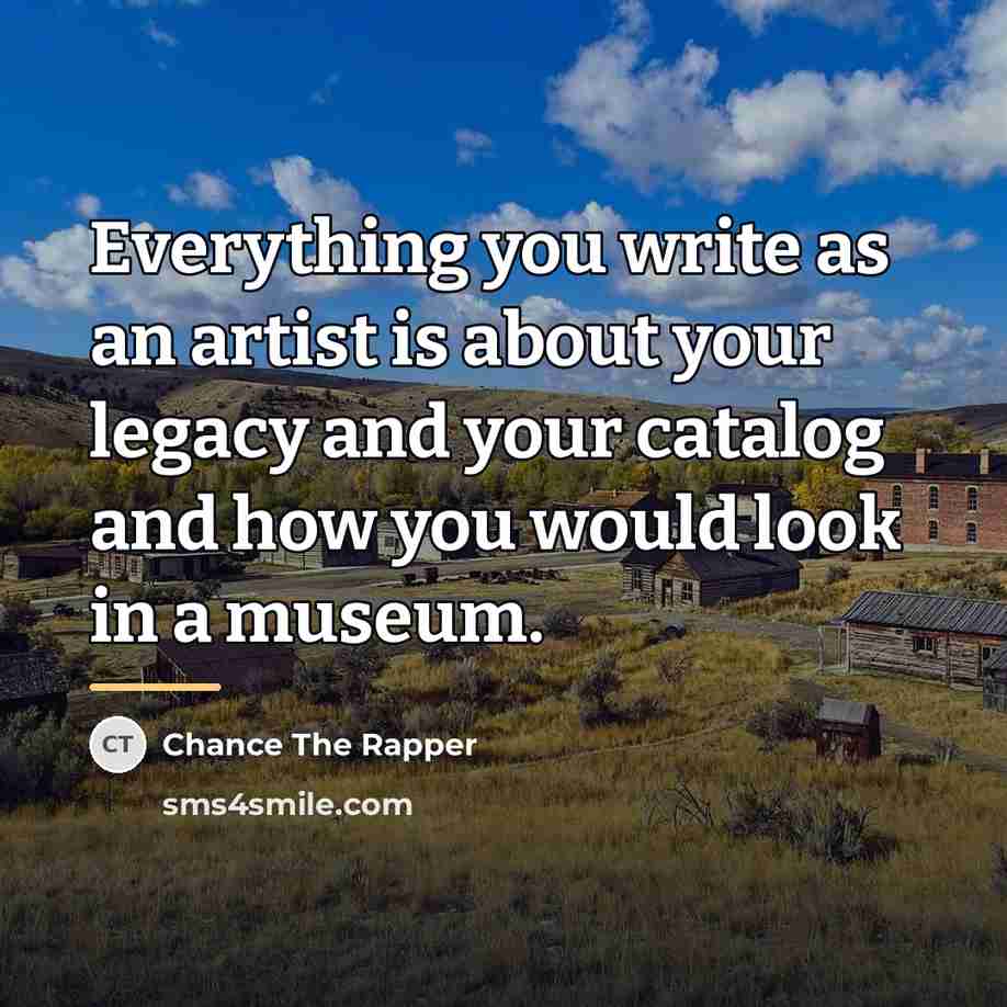 “Everything you write as an artist is about your legacy…” quote by Chance The Rapper