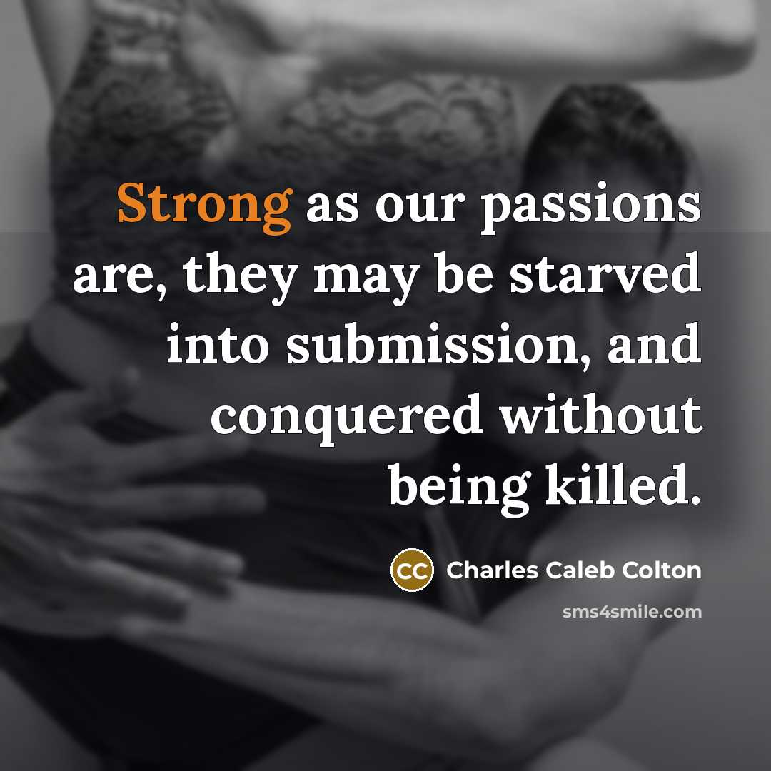 “Strong as our passions are, they may be starved into…” quote by Charles Caleb Colton