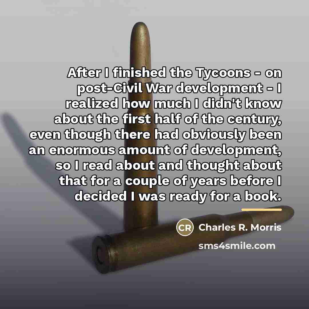 “After I finished the Tycoons - on post-Civil War development…” quote by Charles R. Morris