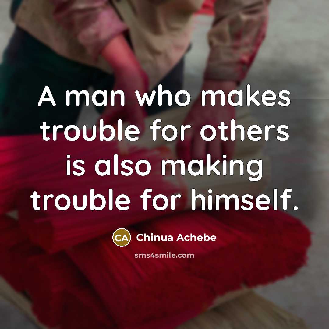 “A man who makes trouble for others is also making…” quote by Chinua Achebe