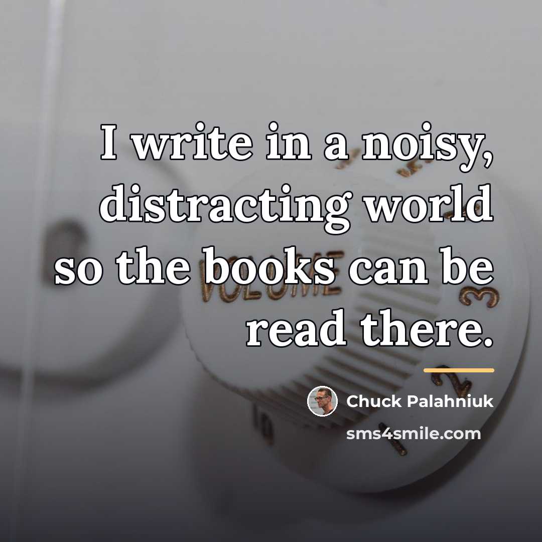 “I write in a noisy, distracting world so the books…” quote by Chuck Palahniuk