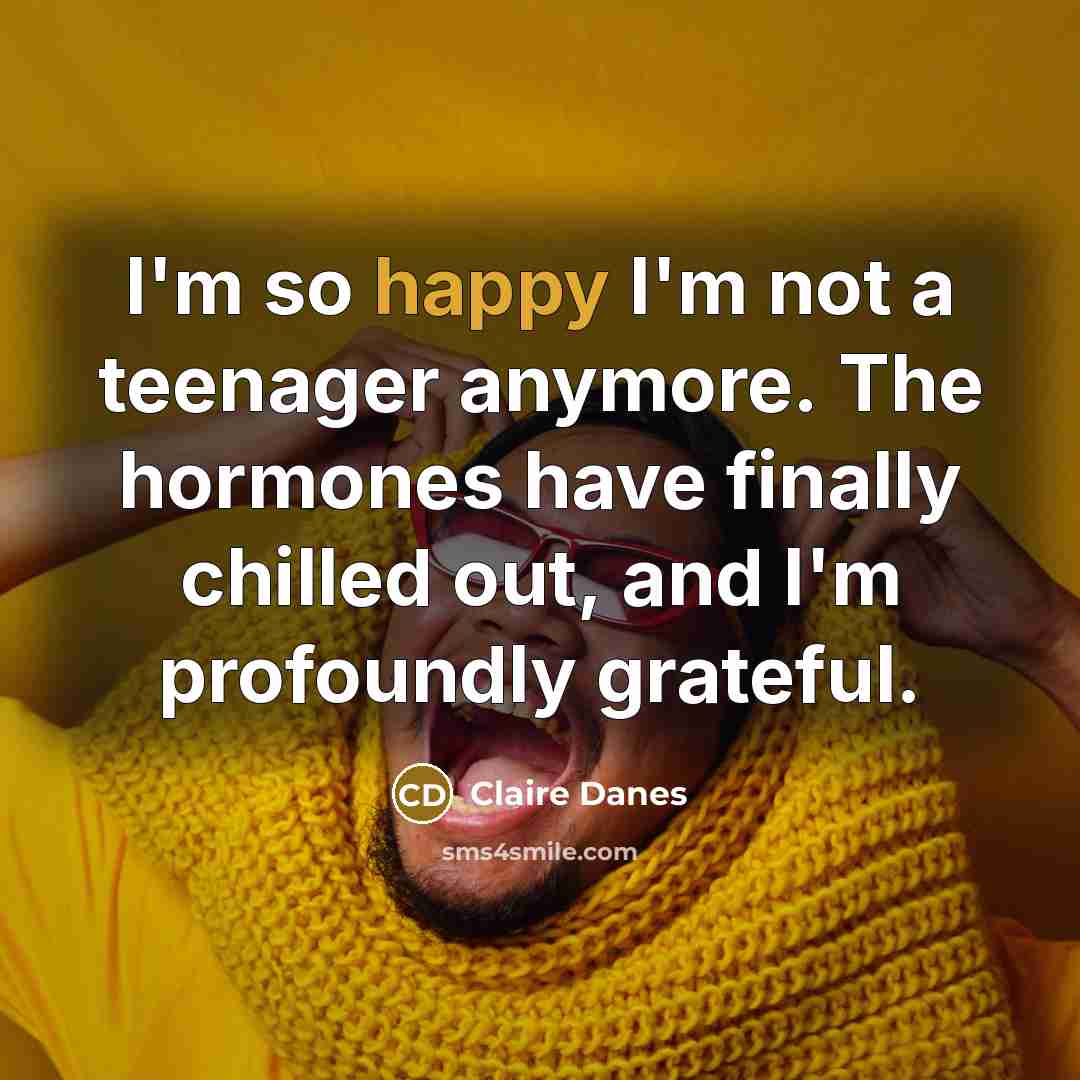 “I'm so happy I'm not a teenager anymore. The hormones…” quote by Claire Danes