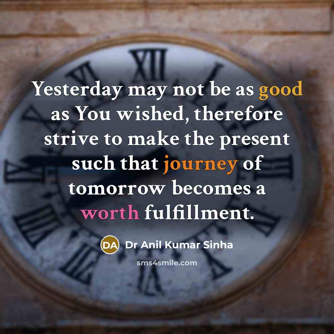 “Yesterday may not be as good as You wished, therefore…” quote by Dr Anil Kumar Sinha