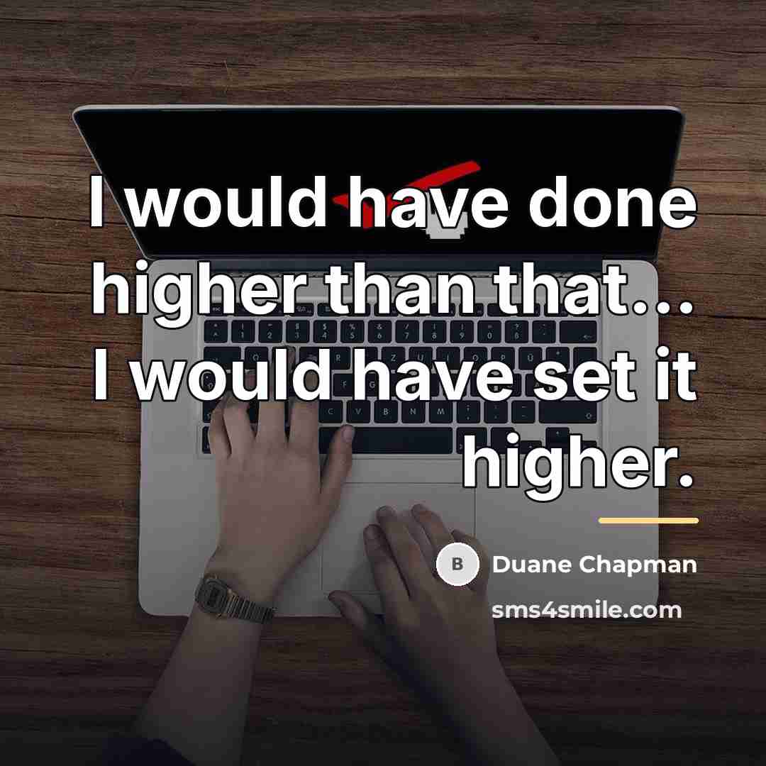 “I would have done higher than that... I would have…” quote by Duane Chapman