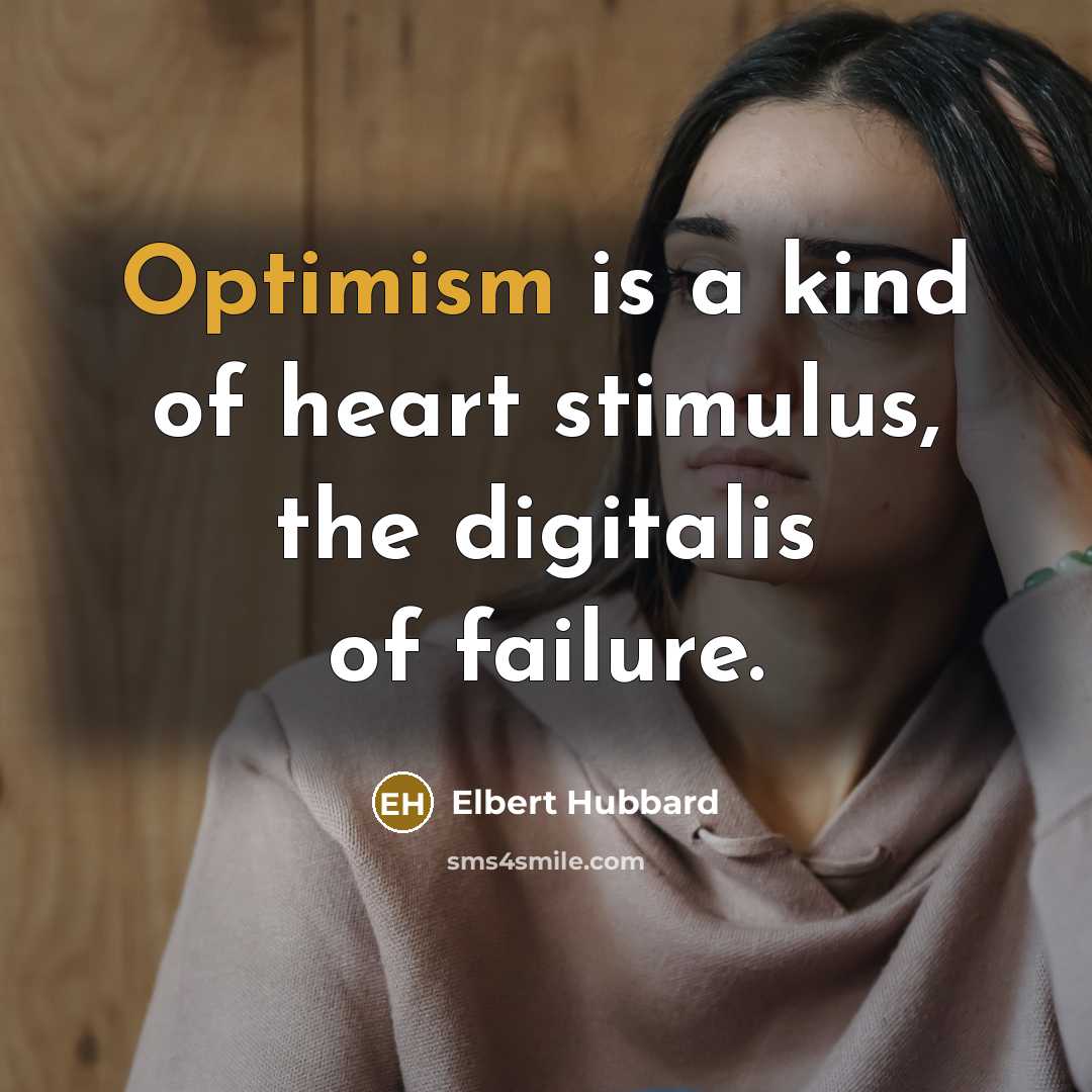 “Optimism is a kind of heart stimulus, the digitalis of…” quote by Elbert Hubbard
