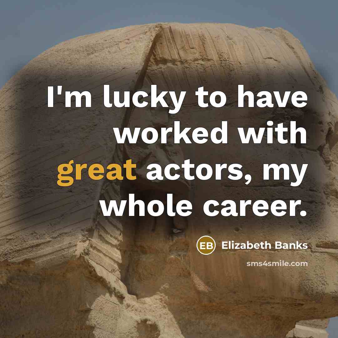 “I'm lucky to have worked with great actors, my whole…” quote by Elizabeth Banks