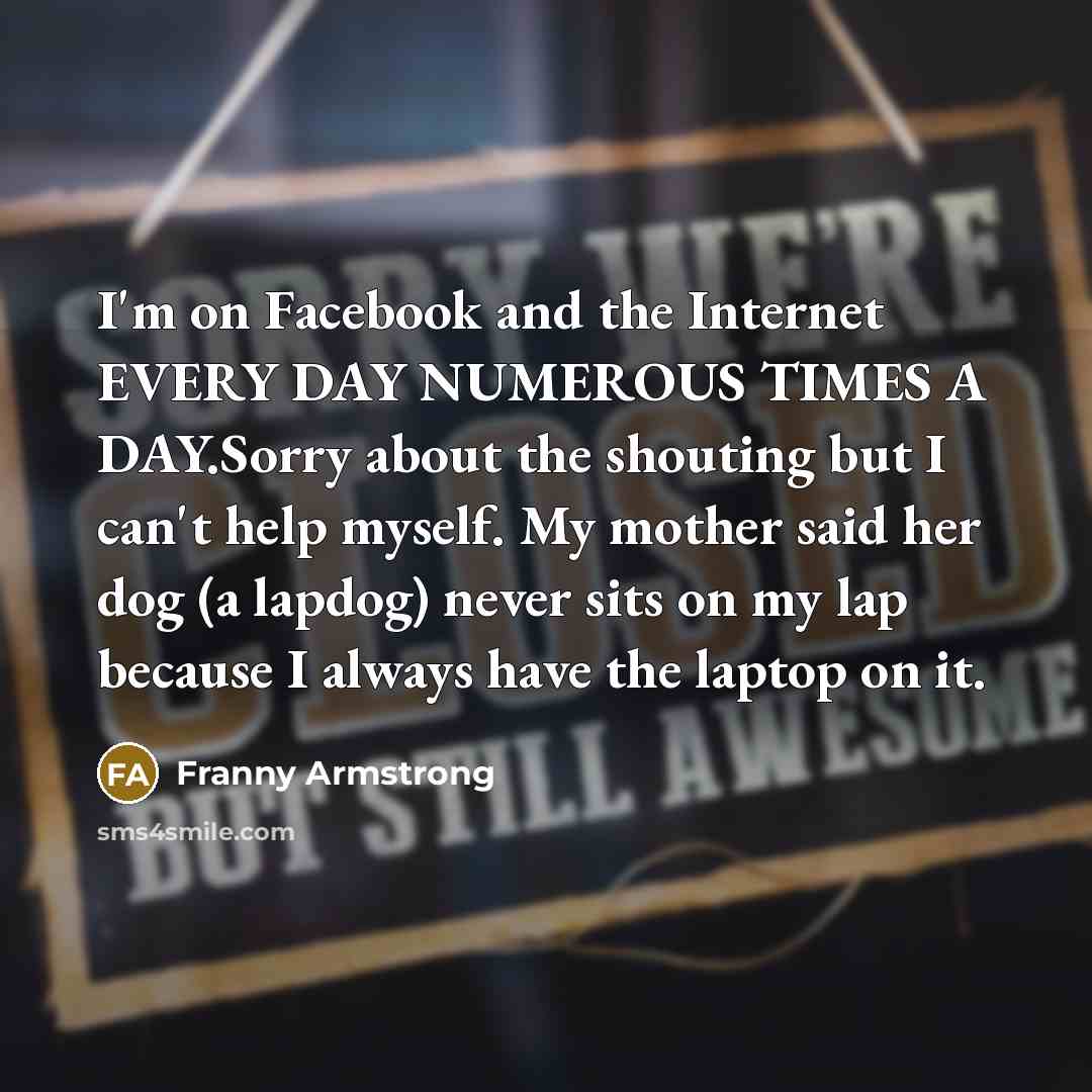 “I'm on Facebook and the Internet EVERY DAY NUMEROUS TIMES…” quote by Franny Armstrong