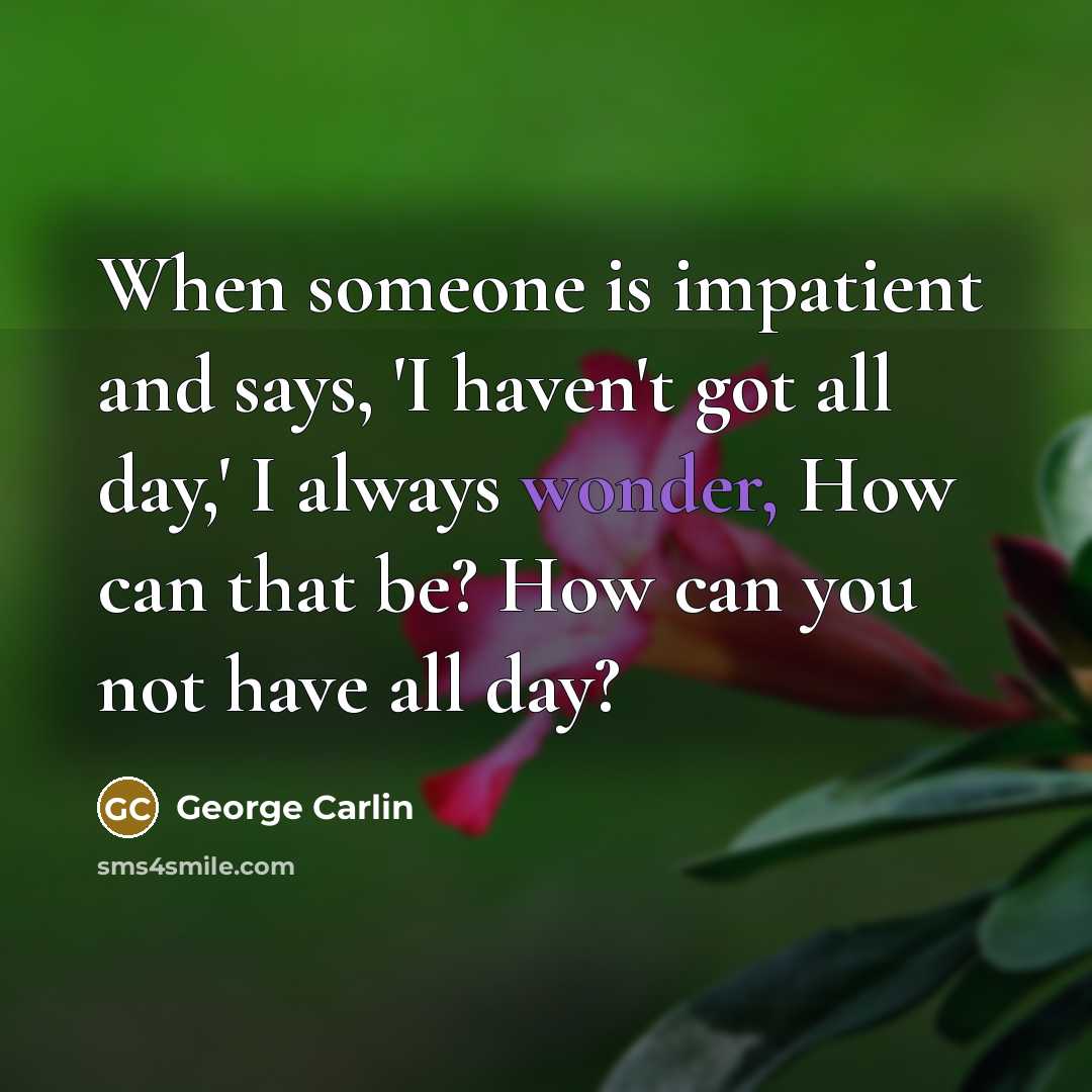 “When someone is impatient and says, 'I haven't got all…” quote by George Carlin