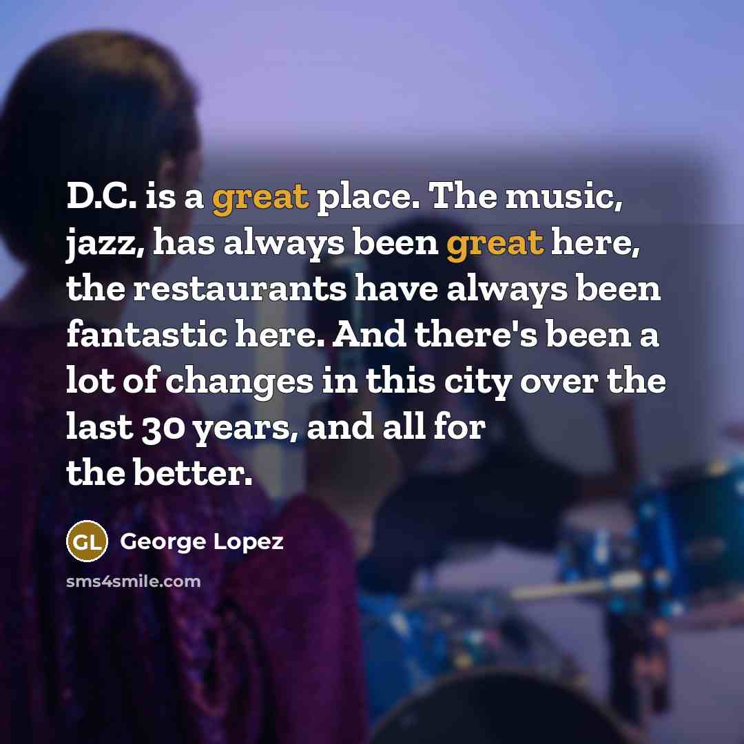 “D.C. is a great place. The music, jazz, has always…” quote by George Lopez