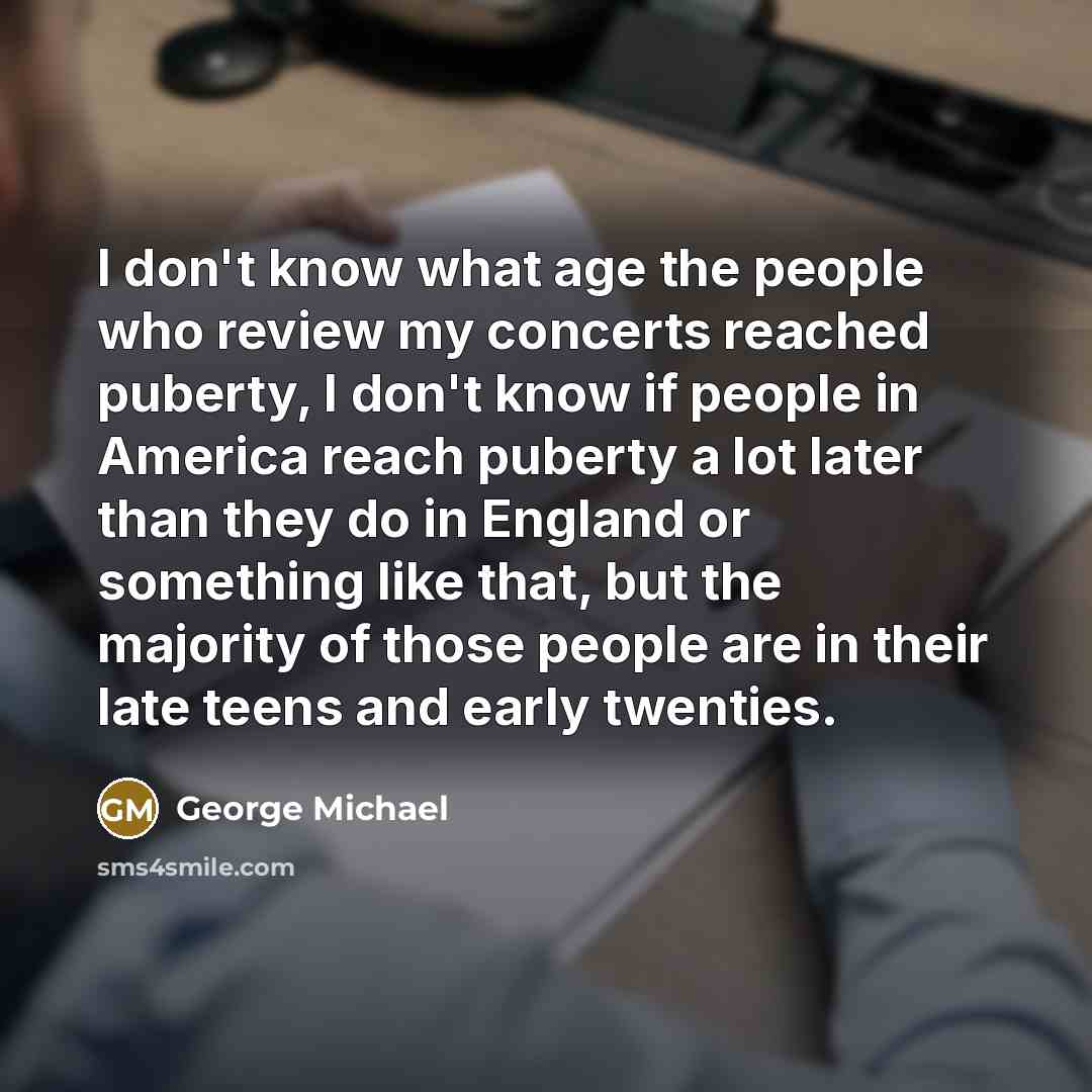 “I don't know what age the people who review my…” quote by George Michael