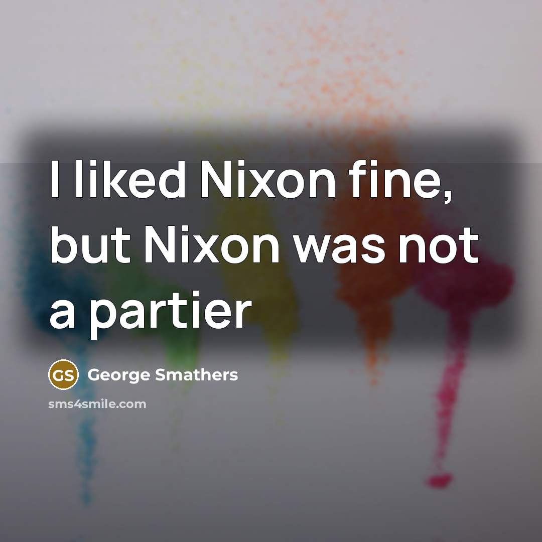 “I liked Nixon fine, but Nixon was not a partier…” quote by George Smathers