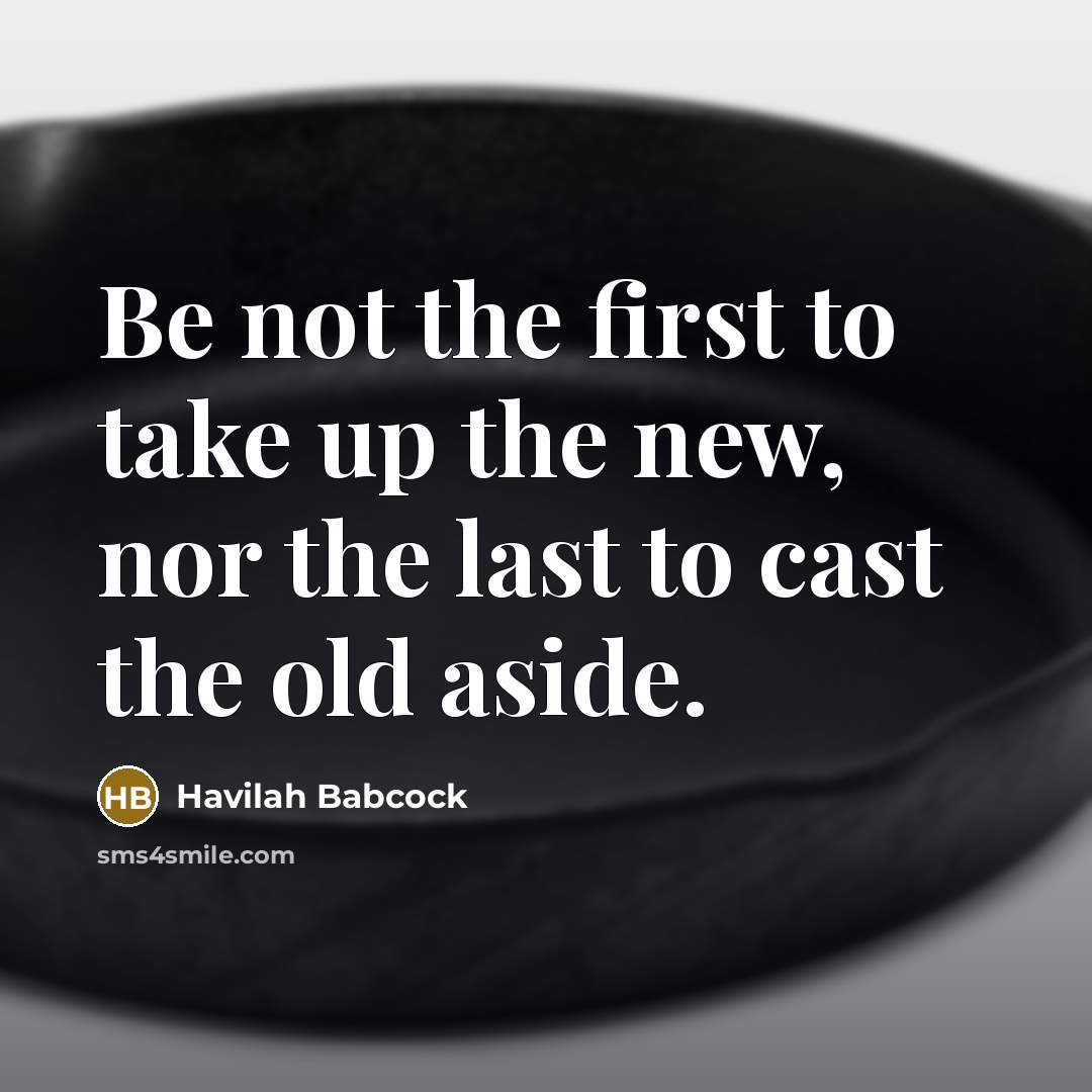 “Be not the first to take up the new, nor the last to cast the old aside.” quote by Havilah Babcock
