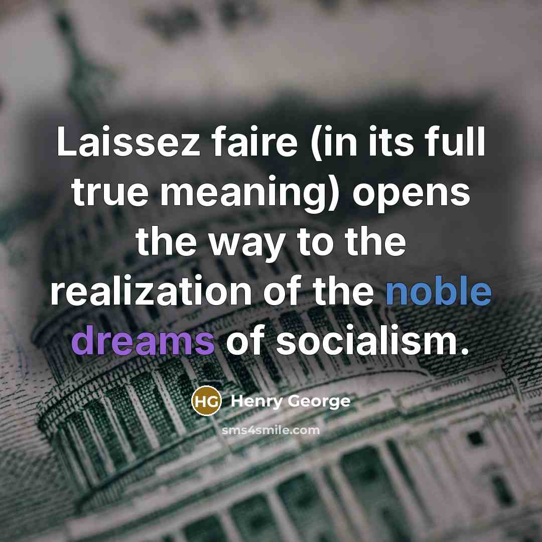 “Laissez faire (in its full true meaning) opens the way to the realization of the noble dreams of socialism.” quote by Henry George
