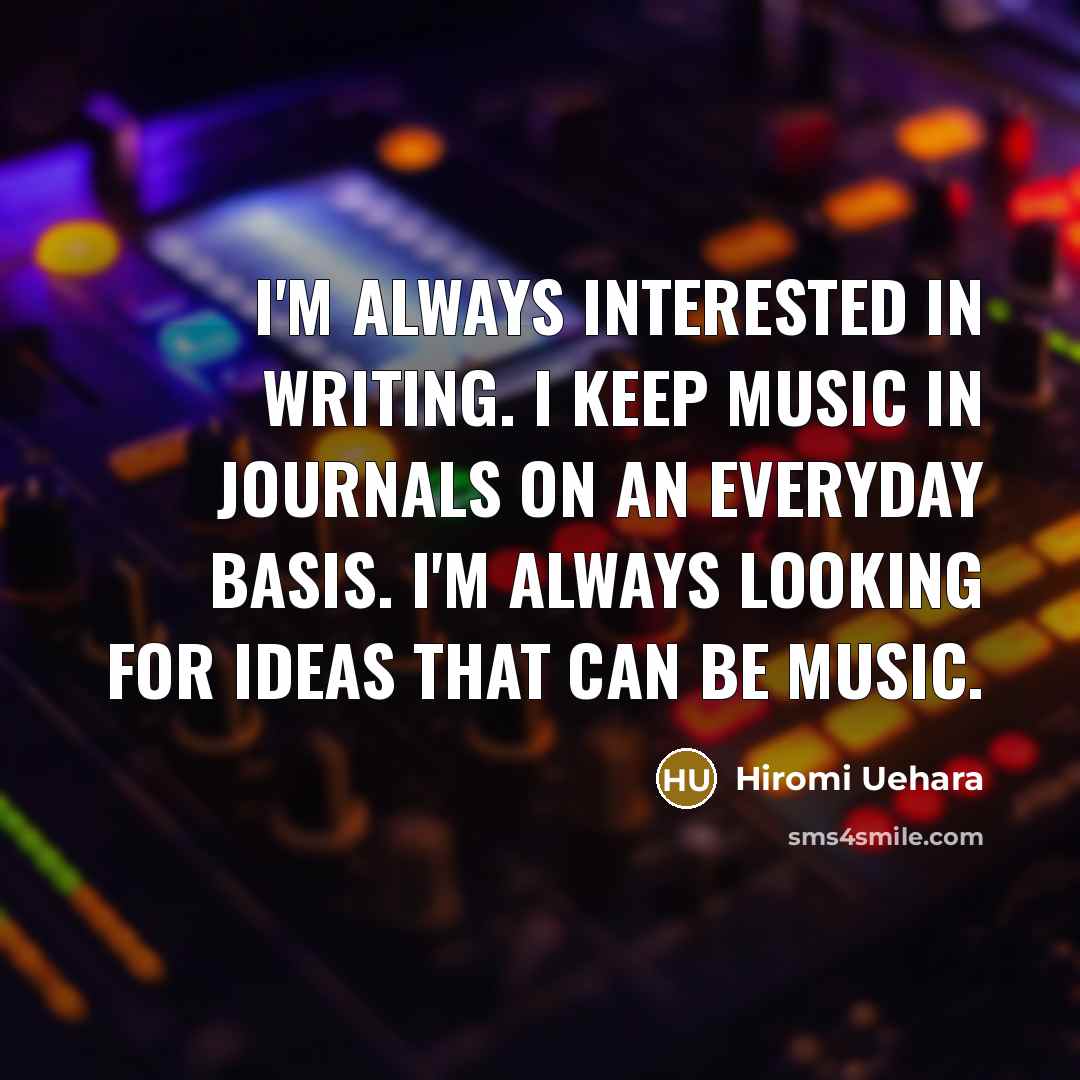 “I'm always interested in writing. I keep music in journals…” quote by Hiromi Uehara