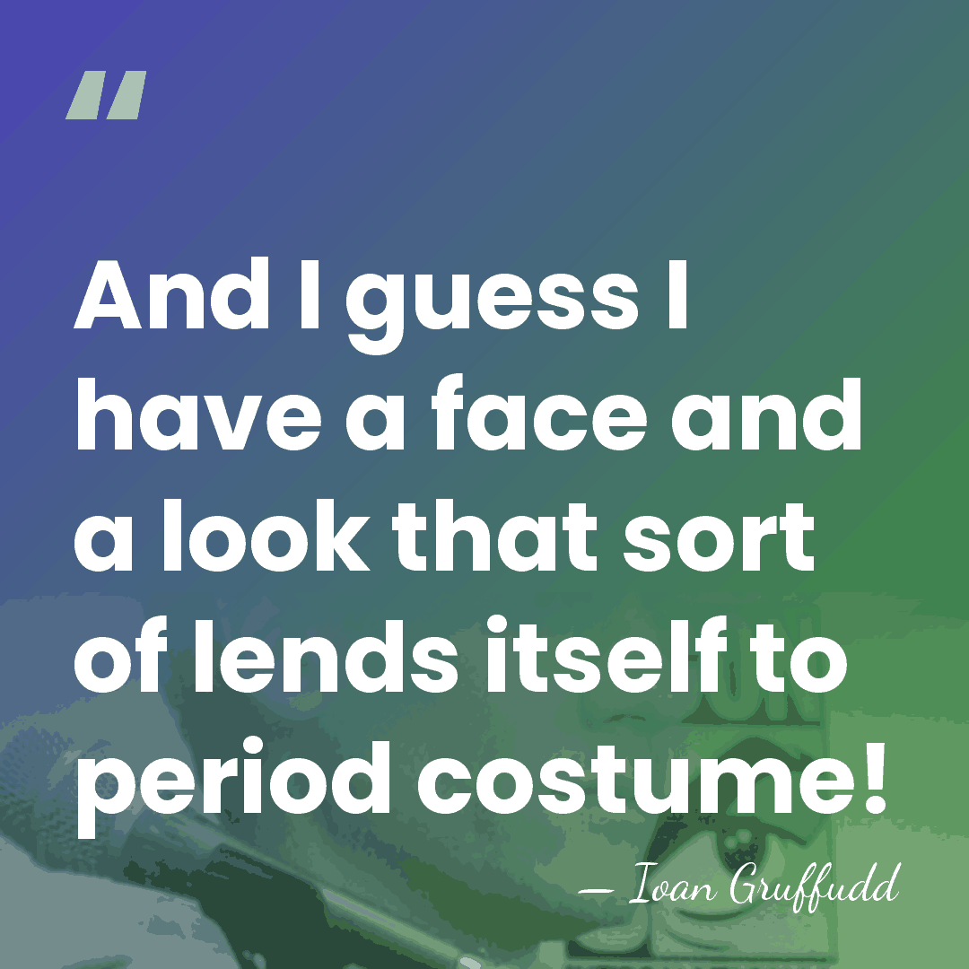 And I guess I have a face and a look that sort&hellip; - Ioan Gruffudd