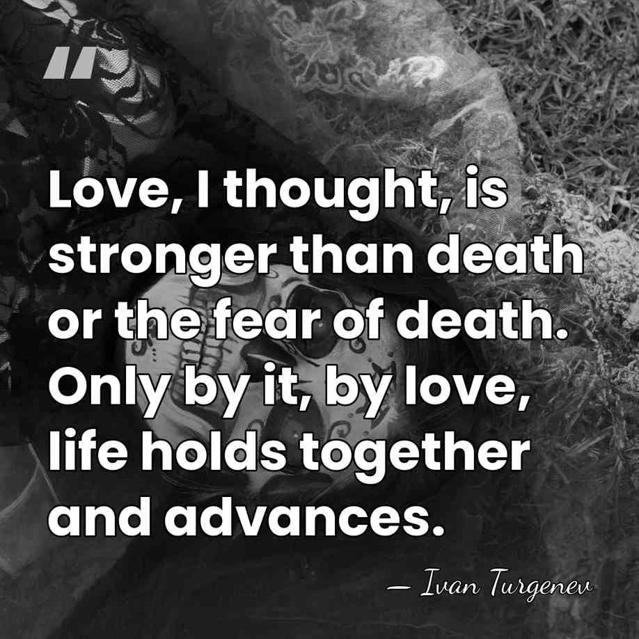Love, I thought, is stronger than death or the fear of death.&hellip; - Ivan Turgenev