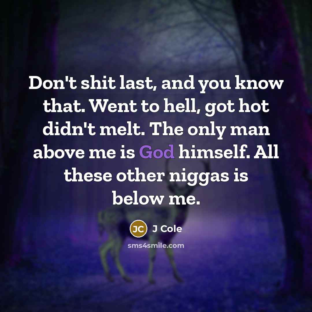“Don't shit last, and you know that. Went to hell, got hot didn't melt. The only man above me is God himself. All these other niggas is below me.” quote by J Cole
