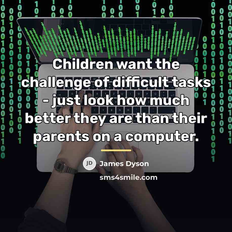 “Children want the challenge of difficult tasks - just look…” quote by James Dyson
