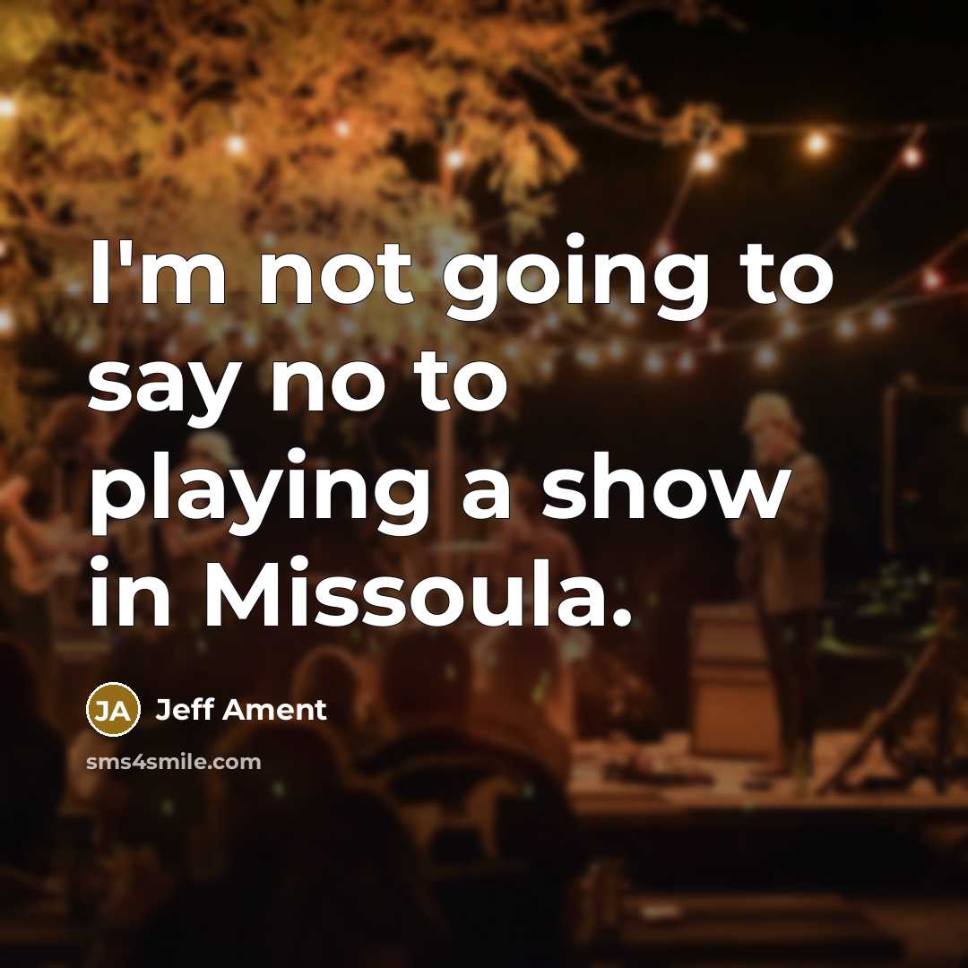 “I'm not going to say no to playing a show in Missoula.” quote by Jeff Ament