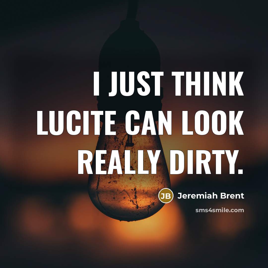 “I just think Lucite can look really dirty.…” quote by Jeremiah Brent
