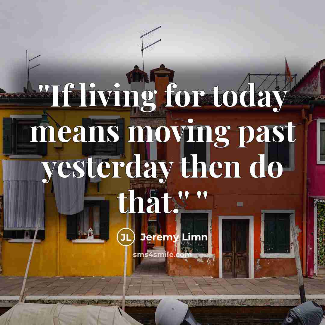 “''If living for today means moving past yesterday then do…” quote by Jeremy Limn