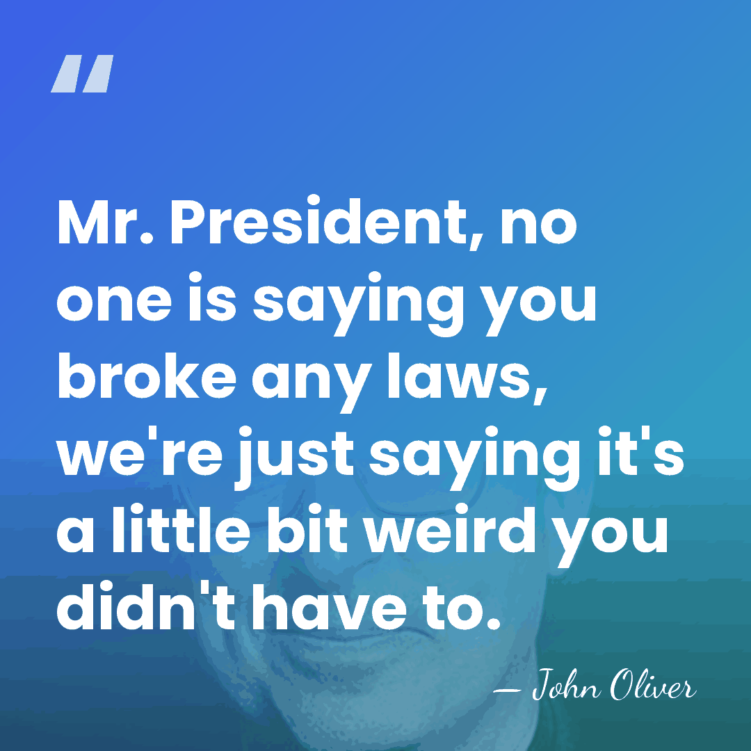 Mr. President, no one is saying you broke any laws, we're just&hellip; - John Oliver
