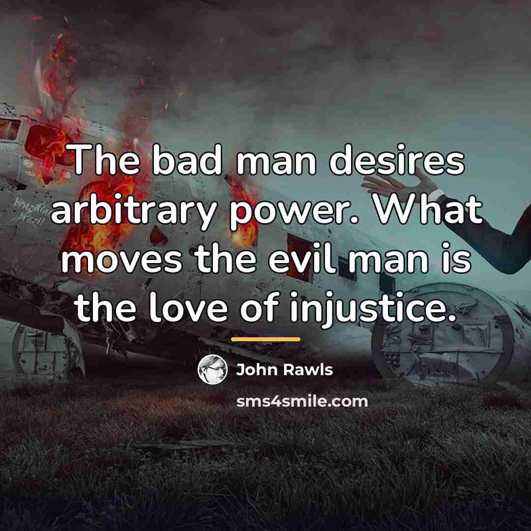 “The bad man desires arbitrary power. What moves the evil…” quote by John Rawls