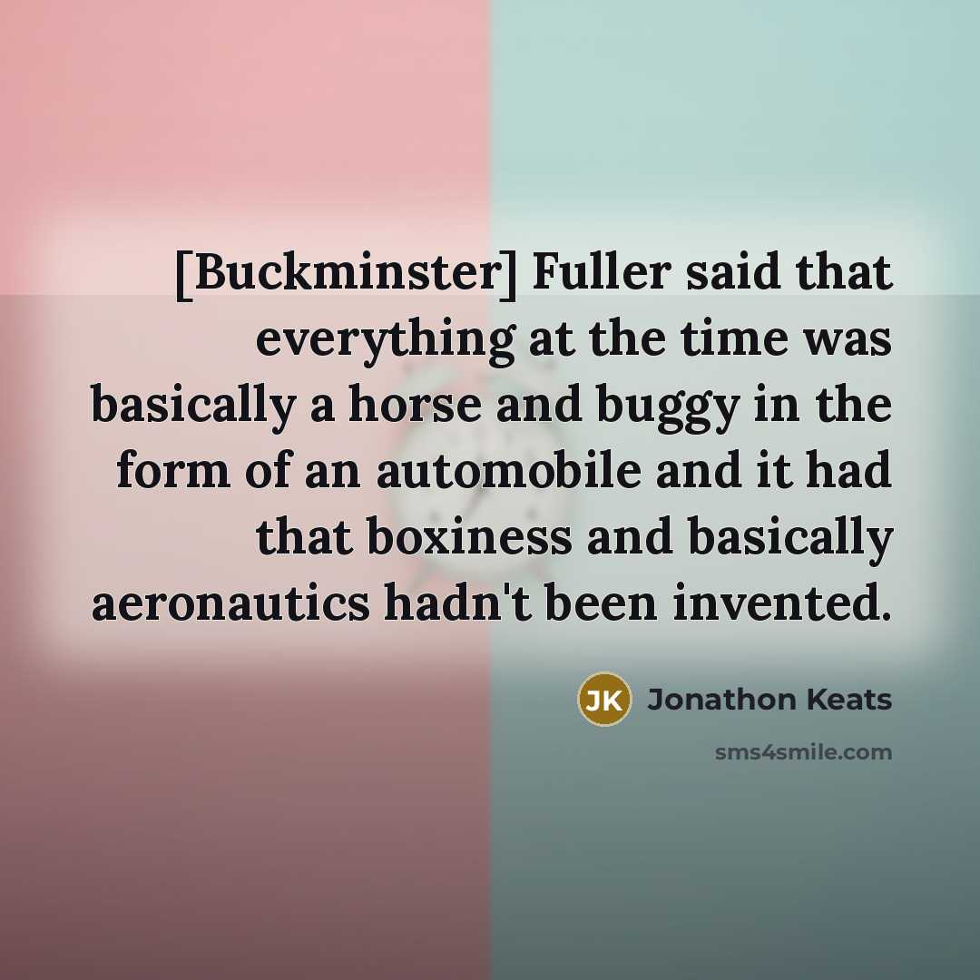 “[Buckminster] Fuller said that everything at the time was basically…” quote by Jonathon Keats