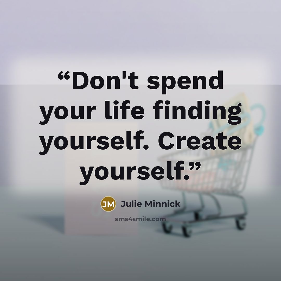 “Don't spend your life finding yourself. Create yourself.” quote by Julie Minnick