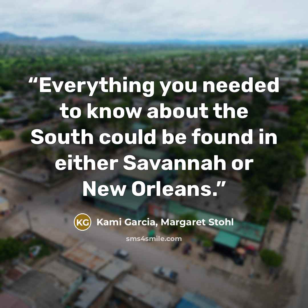 “Everything you needed to know about the South could be found in either Savannah or New Orleans.” quote by Kami Garcia, Margaret Stohl