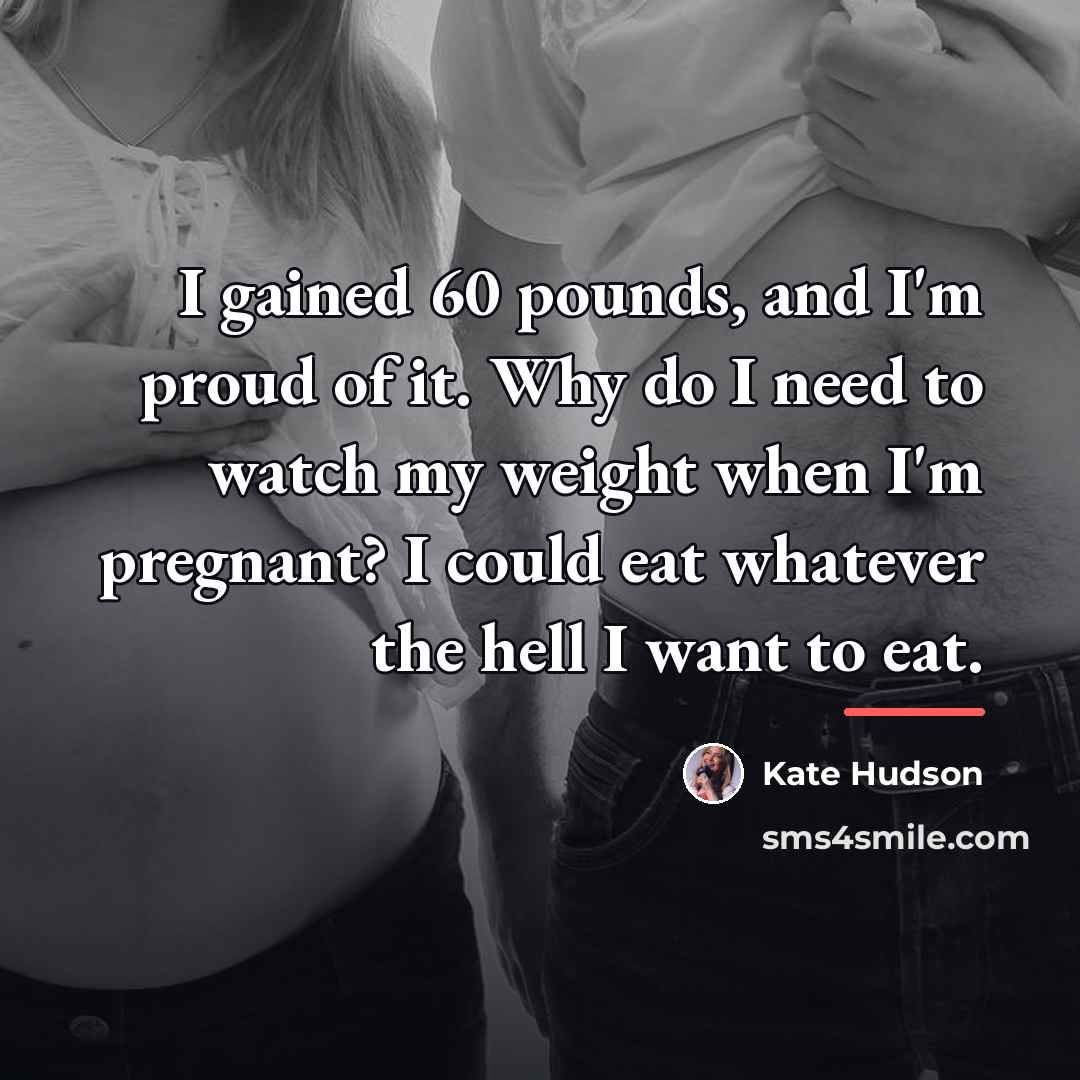“I gained 60 pounds, and I'm proud of it. Why…” quote by Kate Hudson