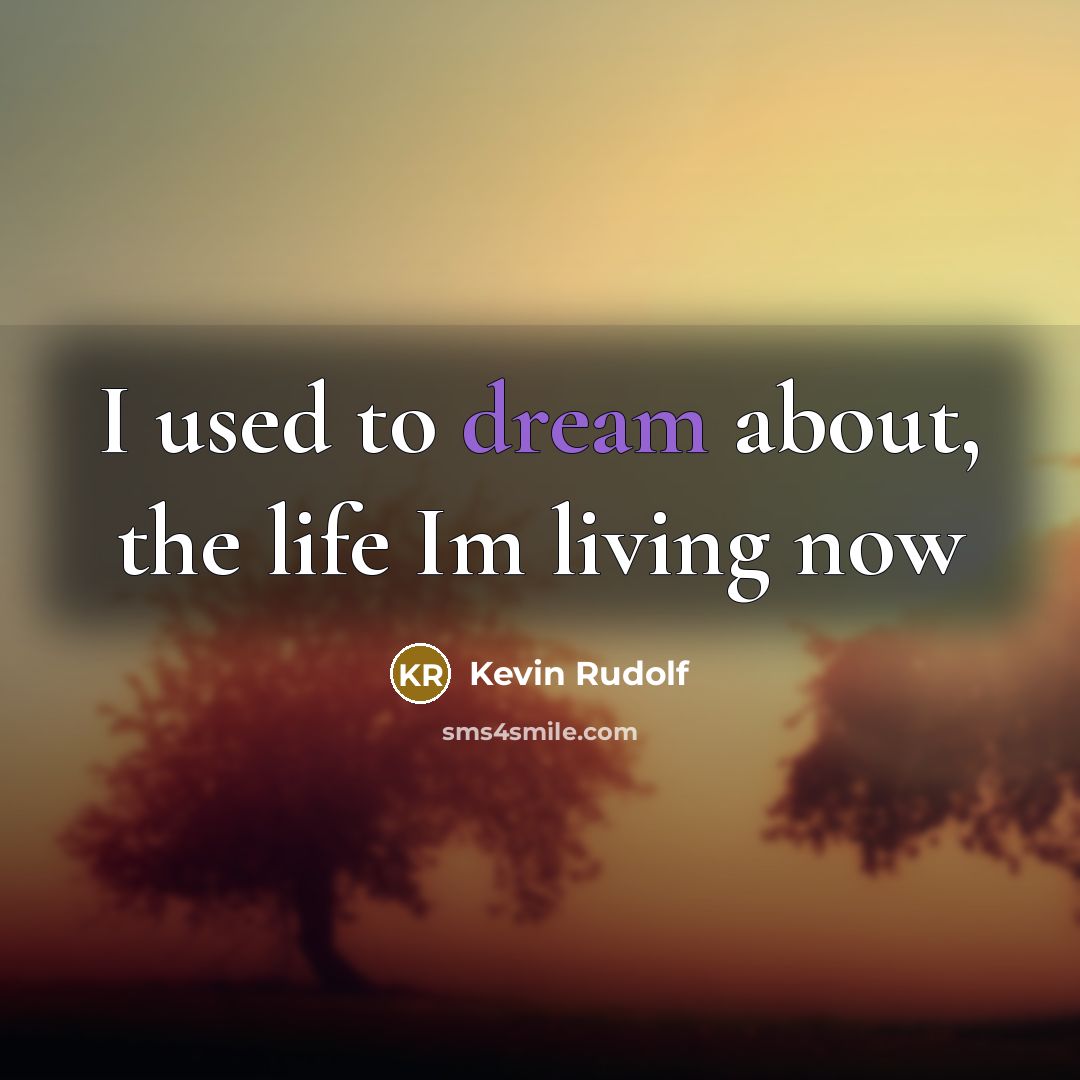 “I used to dream about, the life Im living now…” quote by Kevin Rudolf