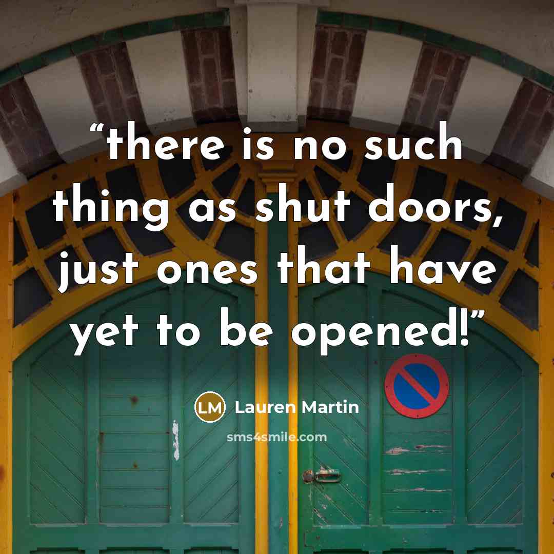 “there is no such thing as shut doors, just ones that have yet to be opened!” quote by lauren martin