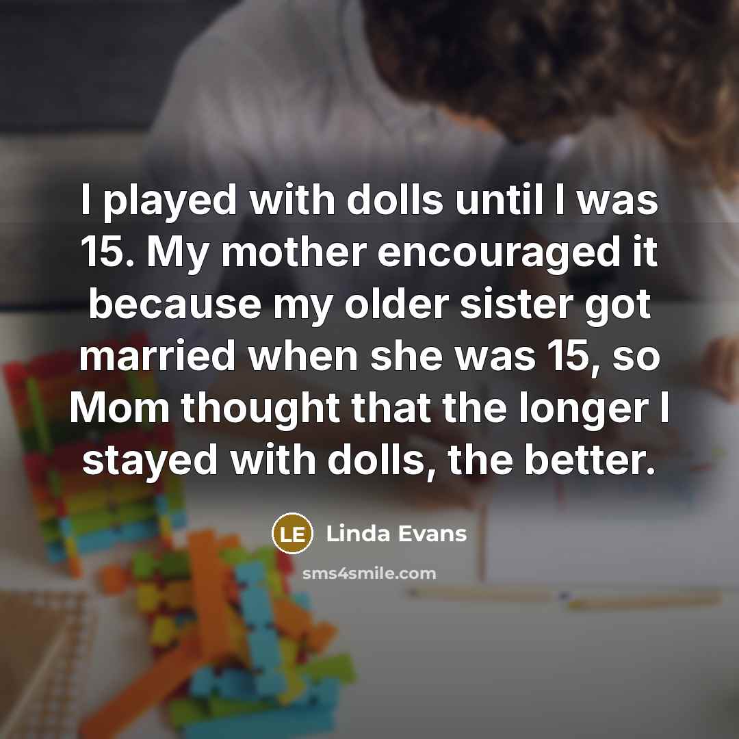 “I played with dolls until I was 15. My mother…” quote by Linda Evans