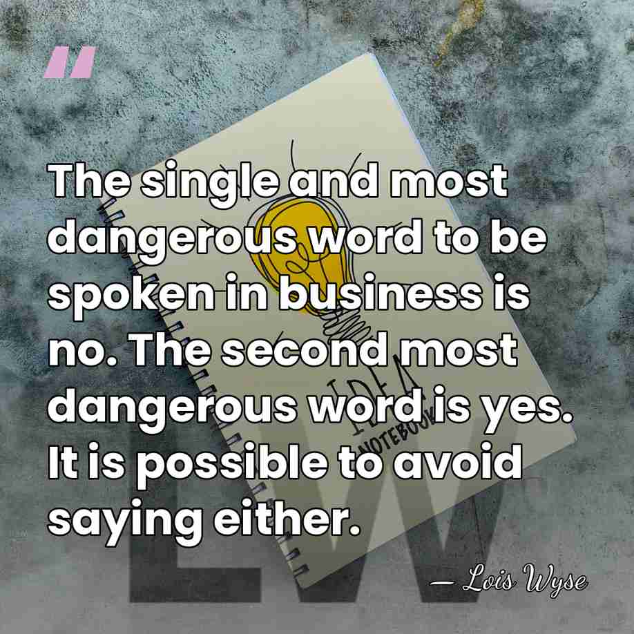The single and most dangerous word to be spoken in business is&hellip; - Lois Wyse