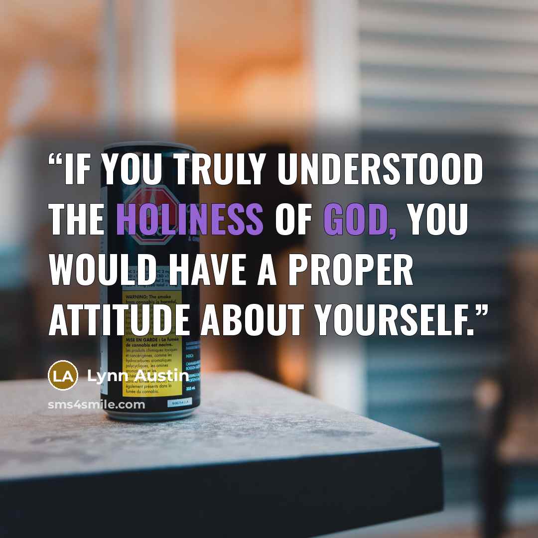 “If you truly understood the holiness of God, you would have a proper attitude about yourself.” quote by Lynn Austin