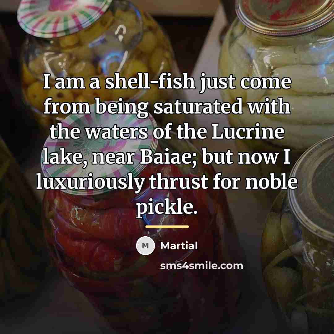 “I am a shell-fish just come from being saturated with…” quote by Martial