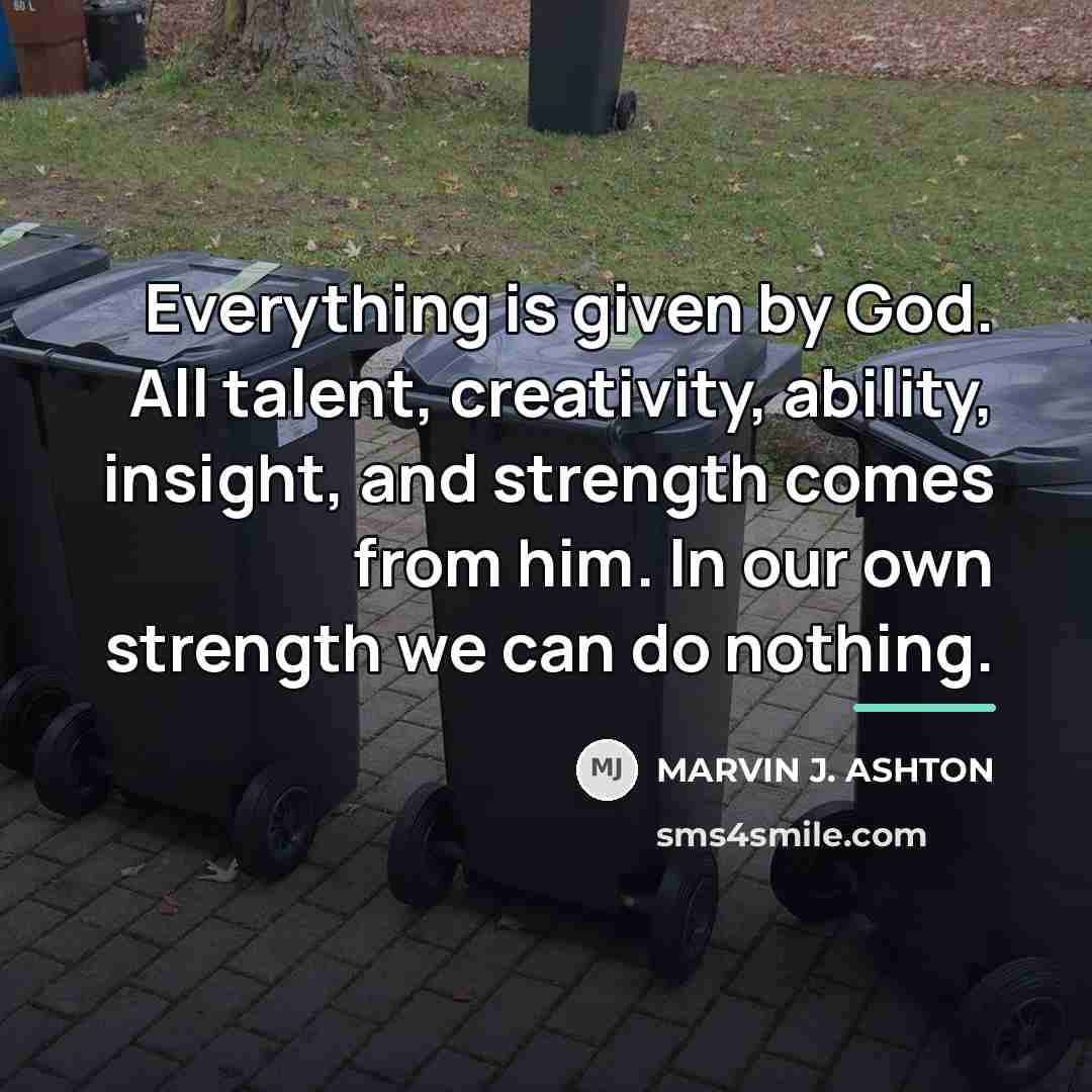 “Everything is given by God. All talent, creativity, ability, insight,…” quote by Marvin J. Ashton
